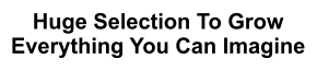 Huge Selection To Grow Everything You Can Imagine