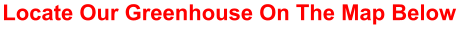 Locate Our Greenhouse On The Map Below
